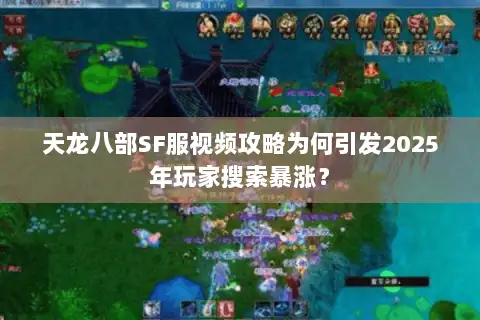 天龙八部SF服视频攻略为何引发2025年玩家搜索暴涨? 天龙八部SF服视频攻略为何引发2025年玩家搜索暴涨?