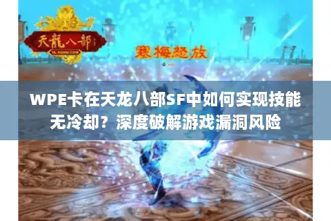 WPE卡在天龙八部SF中如何实现技能无冷却？深度破解游戏漏洞风险