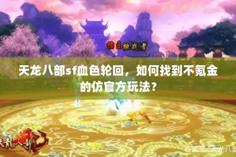 天龙八部sf血色轮回,如何找到不氪金的仿官方玩法? 天龙八部sf血色轮回,如何找到不氪金的仿官方玩法?