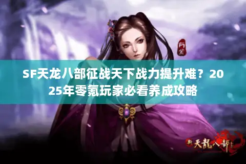 SF天龙八部征战天下战力提升难?2025年零氪玩家必看养成攻略 SF天龙八部征战天下战力提升难?2025年零氪玩家必看养成攻略