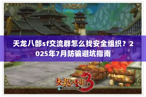 天龙八部sf交流群怎么找安全组织？2025年7月防骗避坑指南
