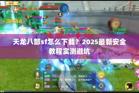 天龙八部sf怎么下载?2025最新安全教程实测避坑 天龙八部sf怎么下载?2025最新安全教程实测避坑