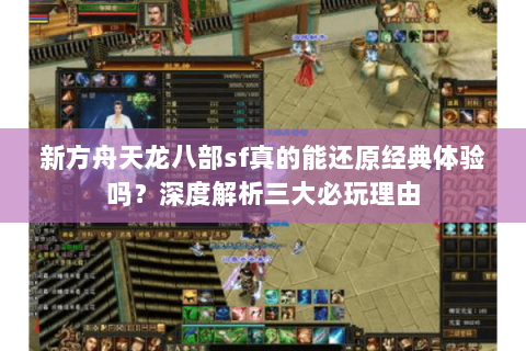 新方舟天龙八部sf真的能还原经典体验吗?深度解析三大必玩理由 新方舟天龙八部sf真的能还原经典体验吗?深度解析三大必玩理由