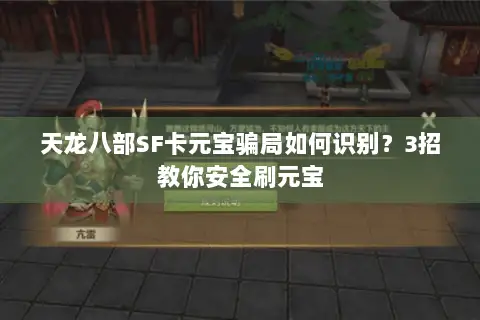 天龙八部SF卡元宝骗局如何识别?3招教你安全刷元宝 天龙八部SF卡元宝骗局如何识别?3招教你安全刷元宝