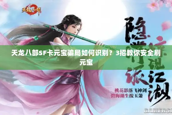 天龙八部SF卡元宝骗局如何识别?3招教你安全刷元宝 天龙八部SF卡元宝骗局如何识别?3招教你安全刷元宝