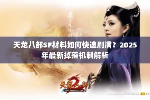 天龙八部SF材料如何快速刷满?2025年最新掉落机制解析 天龙八部SF材料如何快速刷满?2025年最新掉落机制解析