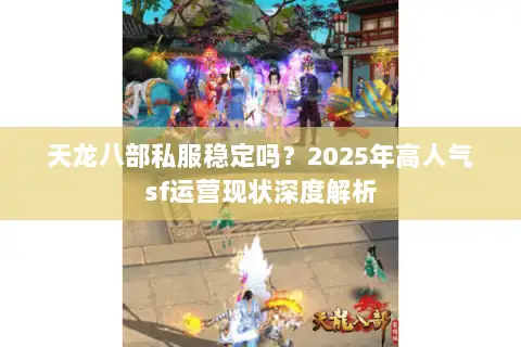 天龙八部私服稳定吗?2025年高人气sf运营现状深度解析 天龙八部私服稳定吗?2025年高人气sf运营现状深度解析