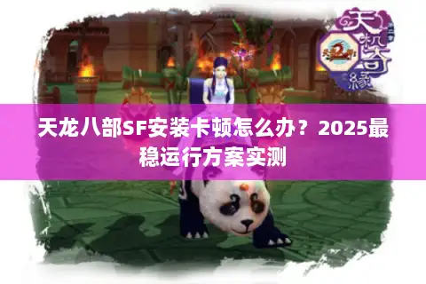 天龙八部SF安装卡顿怎么办?2025最稳运行方案实测 天龙八部SF安装卡顿怎么办?2025最稳运行方案实测