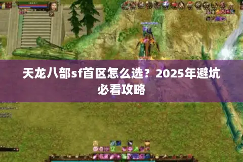 天龙八部sf首区怎么选?2025年避坑必看攻略 天龙八部sf首区怎么选?2025年避坑必看攻略