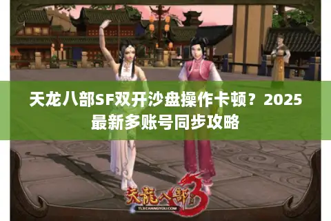 天龙八部SF双开沙盘操作卡顿？2025最新多账号同步攻略