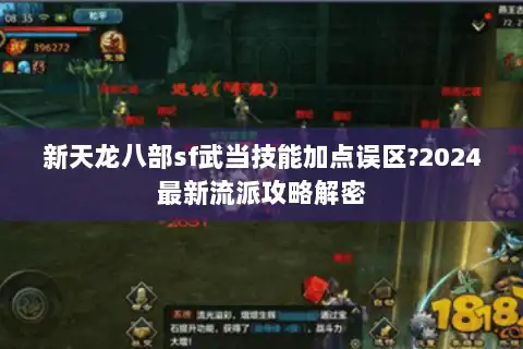 新天龙八部sf武当技能加点误区?2024最新流派攻略解密 新天龙八部sf武当技能加点误区?2024最新流派攻略解密