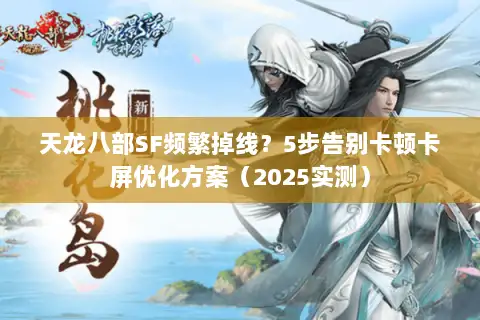 天龙八部SF频繁掉线？5步告别卡顿卡屏优化方案（2025实测）