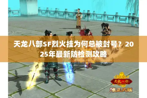 天龙八部SF烈火挂为何总被封号?2025年最新防检测攻略 天龙八部SF烈火挂为何总被封号?2025年最新防检测攻略
