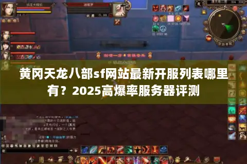 黄冈天龙八部sf网站最新开服列表哪里有?2025高爆率服务器评测 黄冈天龙八部sf网站最新开服列表哪里有?2025高爆率服务器评测
