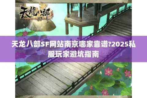 天龙八部SF网站南京哪家靠谱?2025私服玩家避坑指南 天龙八部SF网站南京哪家靠谱?2025私服玩家避坑指南