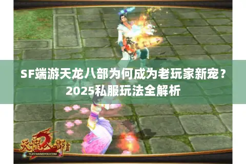 SF端游天龙八部为何成为老玩家新宠?2025私服玩法全解析 SF端游天龙八部为何成为老玩家新宠?2025私服玩法全解析
