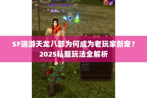 SF端游天龙八部为何成为老玩家新宠?2025私服玩法全解析 SF端游天龙八部为何成为老玩家新宠?2025私服玩法全解析