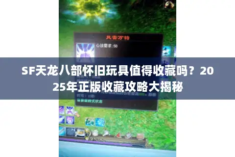 SF天龙八部怀旧玩具值得收藏吗？2025年正版收藏攻略大揭秘