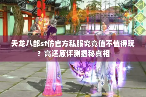 天龙八部sf仿官方私服究竟值不值得玩？高还原评测揭秘真相
