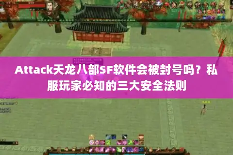 Attack天龙八部SF软件会被封号吗？私服玩家必知的三大安全法则