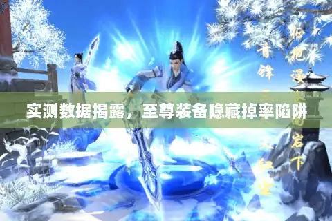 实测数据揭露,至尊装备隐藏掉率陷阱 实测数据揭露,至尊装备隐藏掉率陷阱