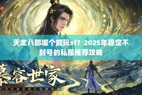 天龙八部哪个能玩sf？2025年稳定不封号的私服推荐攻略