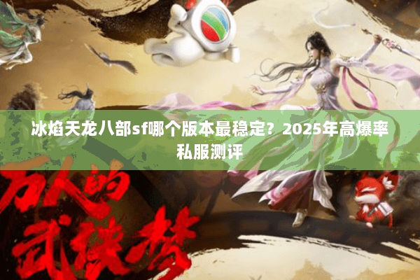 冰焰天龙八部sf哪个版本最稳定?2025年高爆率私服测评 冰焰天龙八部sf哪个版本最稳定?2025年高爆率私服测评