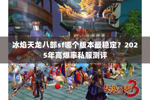 冰焰天龙八部sf哪个版本最稳定?2025年高爆率私服测评 冰焰天龙八部sf哪个版本最稳定?2025年高爆率私服测评