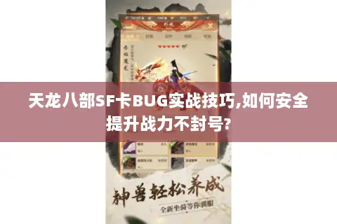天龙八部SF卡BUG实战技巧,如何安全提升战力不封号?