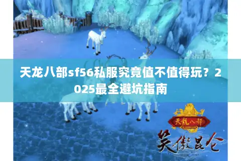 天龙八部sf56私服究竟值不值得玩?2025最全避坑指南 天龙八部sf56私服究竟值不值得玩?2025最全避坑指南