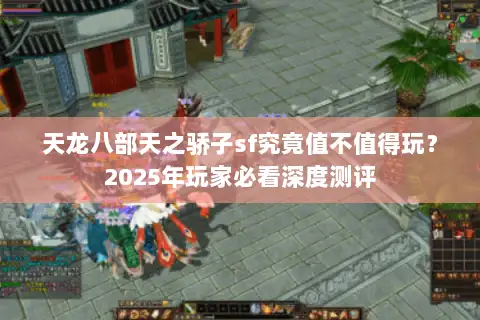天龙八部天之骄子sf究竟值不值得玩？2025年玩家必看深度测评