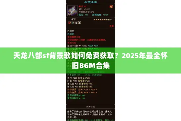 天龙八部sf背景歌如何免费获取?2025年最全怀旧BGM合集 天龙八部sf背景歌如何免费获取?2025年最全怀旧BGM合集