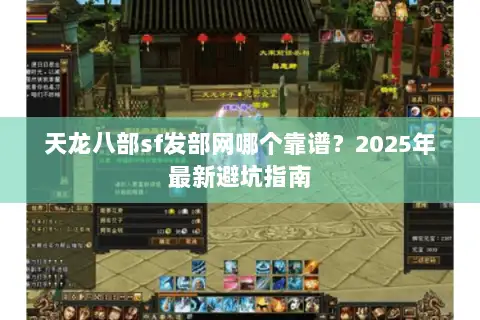 天龙八部sf发部网哪个靠谱?2025年最新避坑指南 天龙八部sf发部网哪个靠谱?2025年最新避坑指南