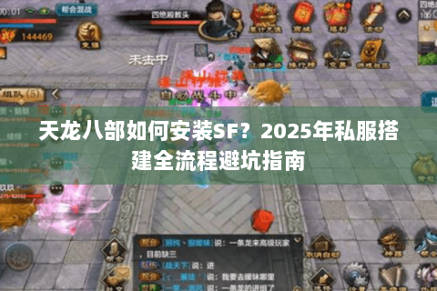 天龙八部如何安装SF?2025年私服搭建全流程避坑指南 天龙八部如何安装SF?2025年私服搭建全流程避坑指南