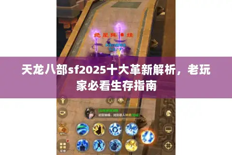 天龙八部sf2025十大革新解析,老玩家必看生存指南 天龙八部sf2025十大革新解析,老玩家必看生存指南
