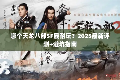 哪个天龙八部SF最耐玩？2025最新评测+避坑指南