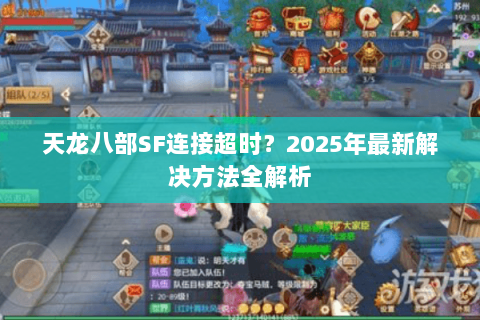 天龙八部SF连接超时？2025年最新解决方法全解析
