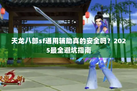 天龙八部sf通用辅助真的安全吗？2025最全避坑指南