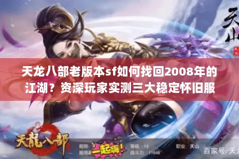 天龙八部老版本sf如何找回2008年的江湖?资深玩家实测三大稳定怀旧服 天龙八部老版本sf如何找回2008年的江湖?资深玩家实测三大稳定怀旧服