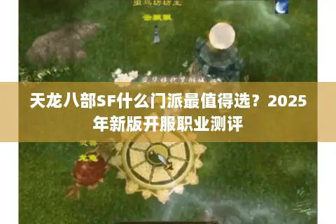 天龙八部SF什么门派最值得选？2025年新版开服职业测评