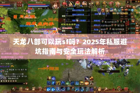 天龙八部可以玩sf吗?2025年私服避坑指南与安全玩法解析 天龙八部可以玩sf吗?2025年私服避坑指南与安全玩法解析