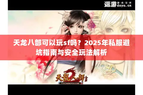 天龙八部可以玩sf吗?2025年私服避坑指南与安全玩法解析 天龙八部可以玩sf吗?2025年私服避坑指南与安全玩法解析