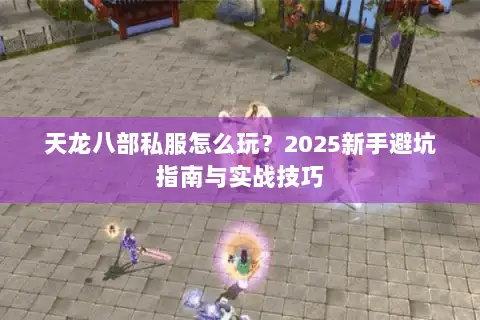 天龙八部私服怎么玩？2025新手避坑指南与实战技巧