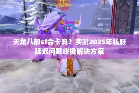 天龙八部sf会卡吗?实测2025年私服延迟问题终极解决方案 天龙八部sf会卡吗?实测2025年私服延迟问题终极解决方案