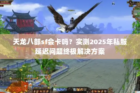 天龙八部sf会卡吗?实测2025年私服延迟问题终极解决方案 天龙八部sf会卡吗?实测2025年私服延迟问题终极解决方案