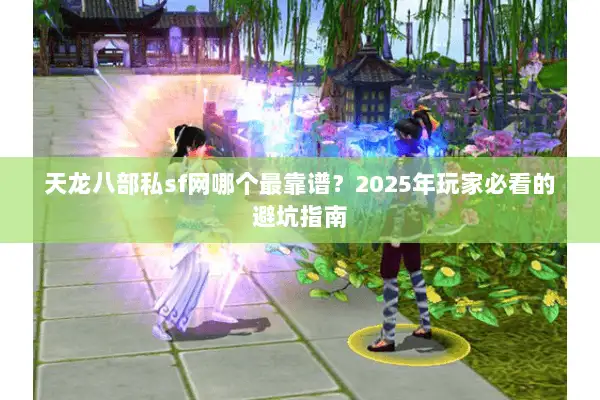天龙八部私sf网哪个最靠谱?2025年玩家必看的避坑指南 天龙八部私sf网哪个最靠谱?2025年玩家必看的避坑指南