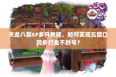 天龙八部SF多开教程,如何实现五窗口同步打金不封号? 天龙八部SF多开教程,如何实现五窗口同步打金不封号?