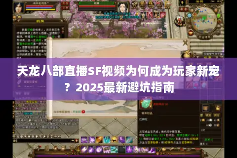 天龙八部直播SF视频为何成为玩家新宠？2025最新避坑指南