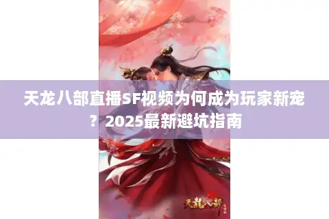 天龙八部直播SF视频为何成为玩家新宠？2025最新避坑指南