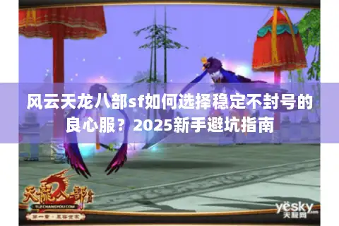 风云天龙八部sf如何选择稳定不封号的良心服?2025新手避坑指南 风云天龙八部sf如何选择稳定不封号的良心服?2025新手避坑指南
